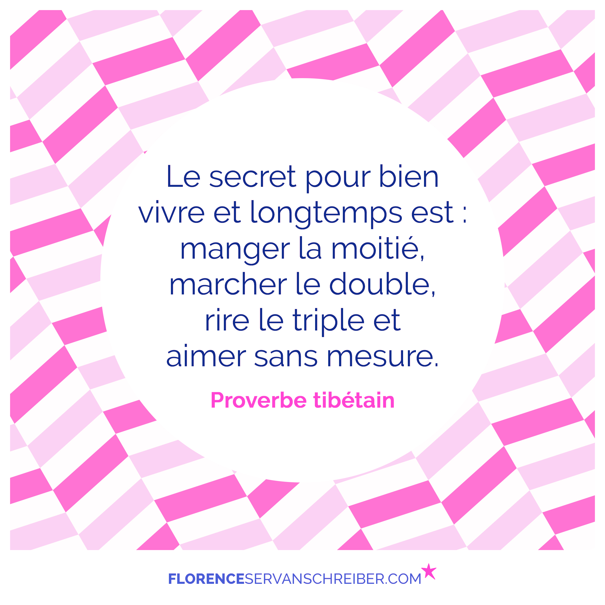 Le Secret Pour Bien Vivre Et Longtemps Est Manger La Moitie Marcher Le Double Rire Le Triple Et Aimer Sans Mesure Proverbe Tibetain Citation Florence Servan Schreiber Le Secret Pour Bien Vivre Et Longtemps Est Manger La Moitie Marcher Le Double Rire Le Triple Et Aimer Sans Mesure Proverbe Tibetain Citation Florence Servan Schreiber