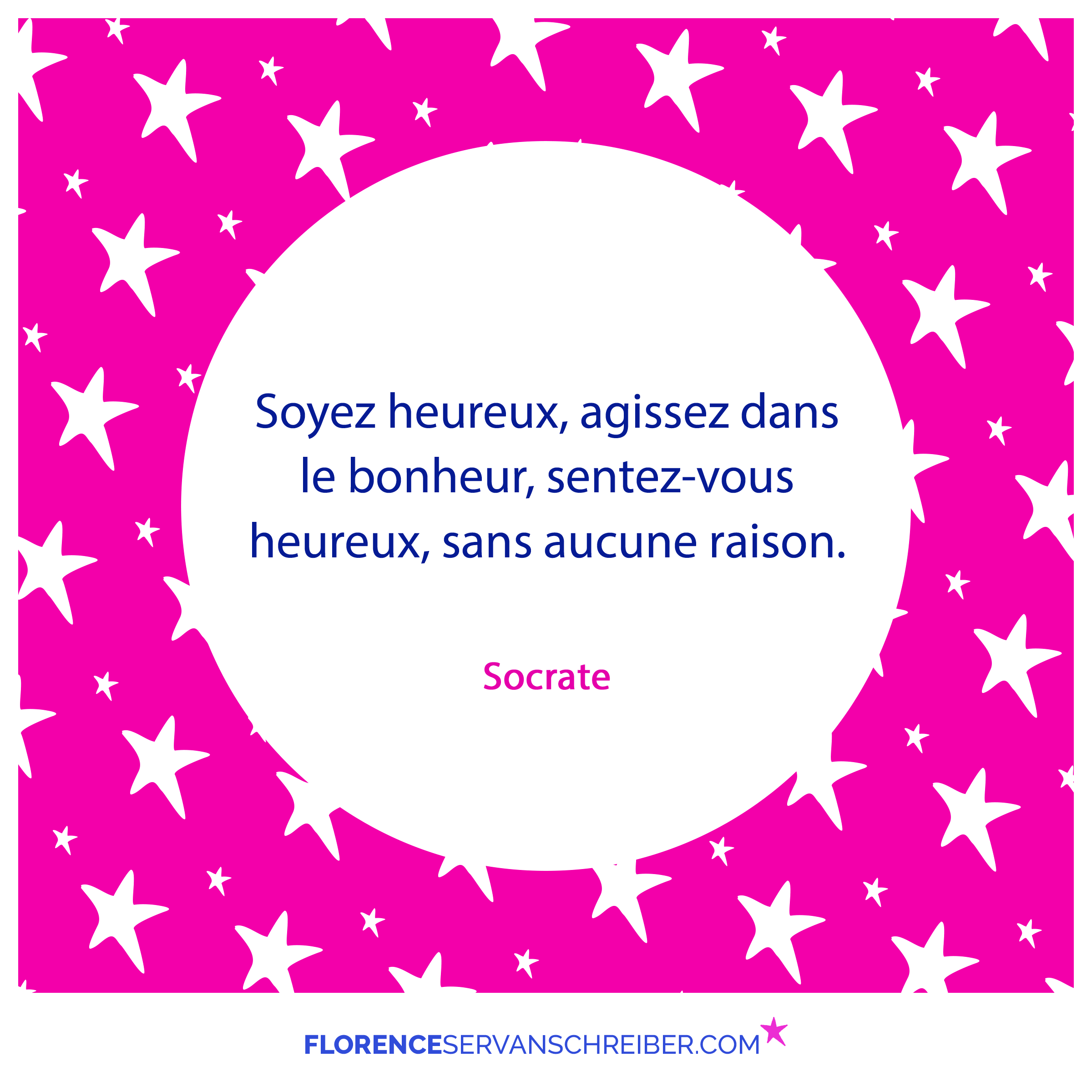 Soyez Heureux Agissez Dans Le Bonheur Sentez Vous Heureux Sans Aucune Raison Socrate Citation Florence Servan Schreiber