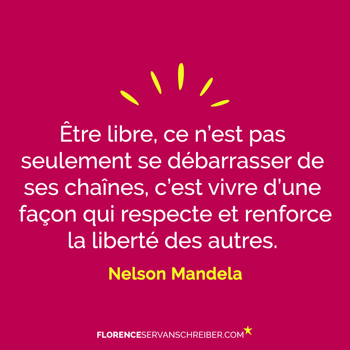 Etre Libre Ce N Est Pas Seulement Se Debarrasser De Ses Chaines C Est Vivre D Une Facon Qui Respecte Et Renforce La Liberte Des Autres Nelson Mandela Citation Florence Servan Schreiber
