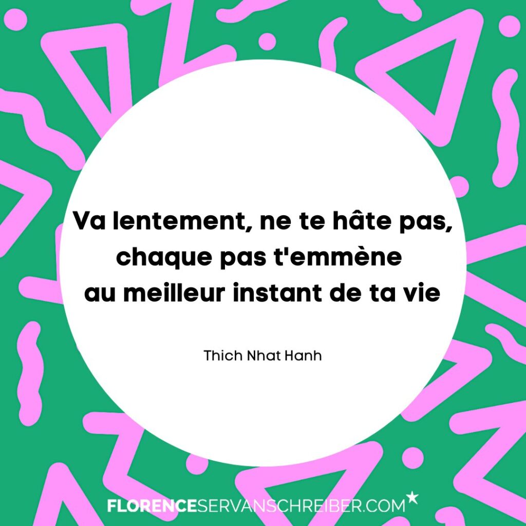 Va lentement, ne te hâte pas, chaque pas t’emmène au meilleur instant de ta vie. Thich Nhat Hanh