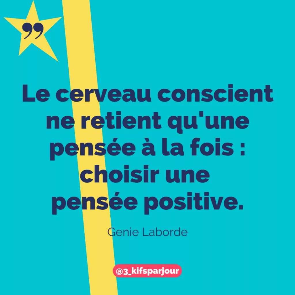 Le cerveau conscient ne retient qu’une pensée à la fois : choisir une pensée positive. Genie Laborde