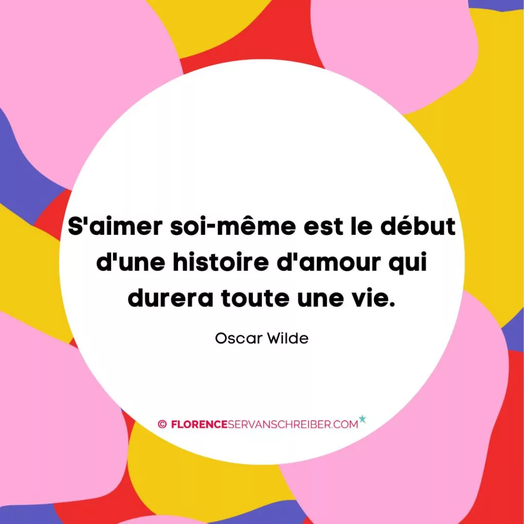 S’aimer soi-même est le début d’une histoire d’amour qui durera toute une vie. Oscar Wilde